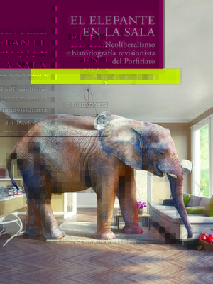 cover image of El elefante en la sala. Neoliberalismo e historiografía revisionista del Porfiriato"